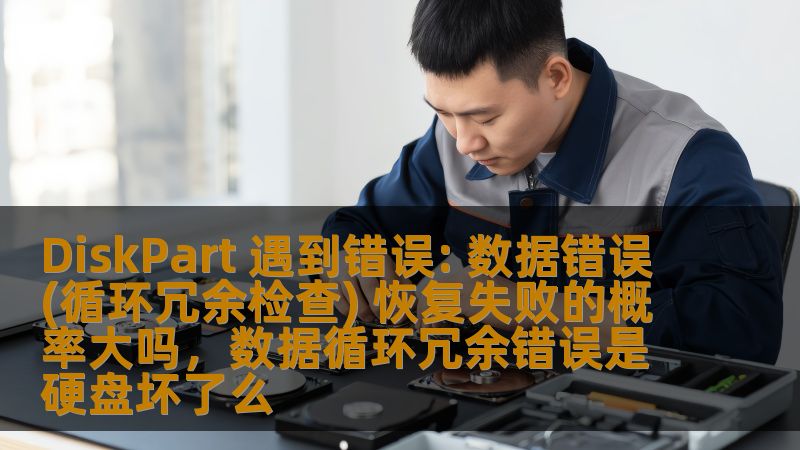 DiskPart 遇到错误: 数据错误(循环冗余检查) 恢复失败的概率大吗，数据循环冗余错误是硬盘坏了么