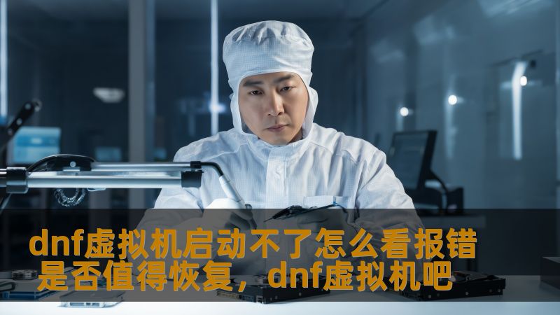 DNF虚拟机启动不了是很多玩家遇到的技术问题，本文将深入解析如何查看虚拟机报错，提供详细的排查方法，并讨论是否值得恢复虚拟机以继续游戏。