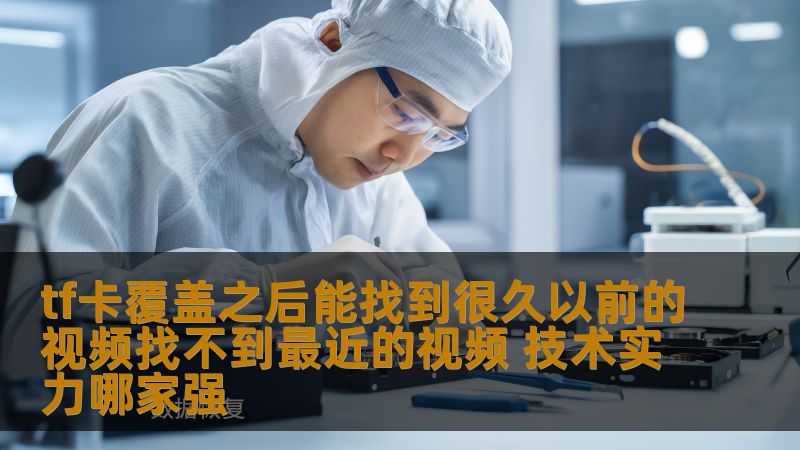 tf卡覆盖后能找到很久以前的视频找不到最近的视频，探索技术实力较量，谁能在tf卡覆盖后恢复昔日视频而不见新档。