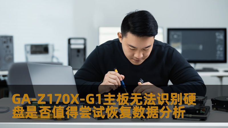 GA-Z170X-G1主板无法识别硬盘问题分析，探讨是否值得尝试数据恢复，提供实用的操作方法与真实案例。