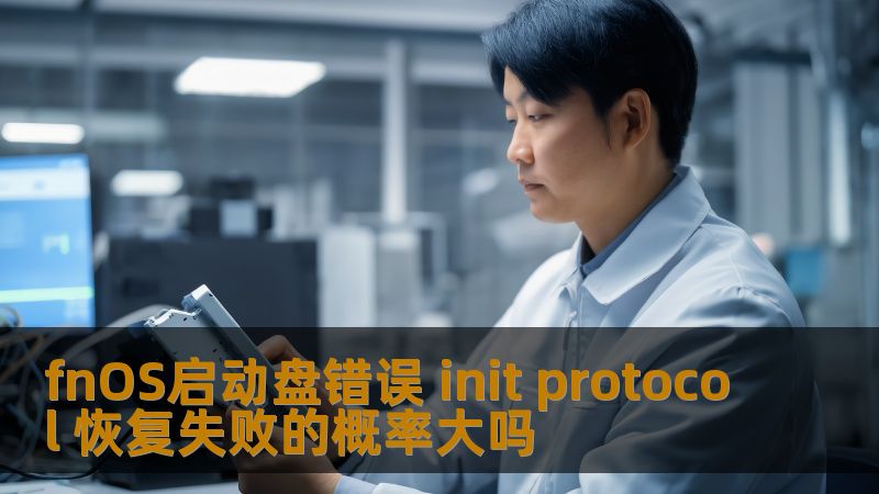 探讨fnOS启动盘错误 init protocol 的恢复失败概率，分析常见故障及解决方案，助您高效恢复数据。