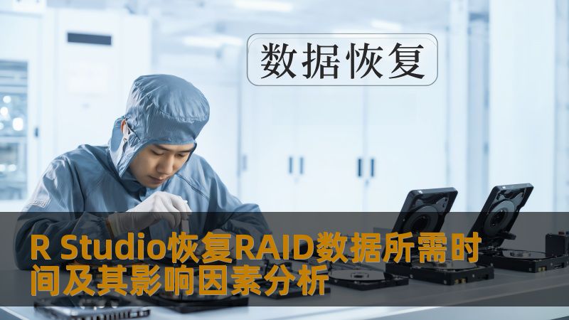 深入分析R Studio恢复RAID数据所需时间及影响因素，帮助用户更好地理解RAID数据恢复过程。