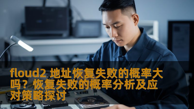 探讨floud2地址恢复失败的概率，分析常见故障及应对策略，提供实战案例和有效操作步骤，帮助用户更好地应对数据恢复问题。