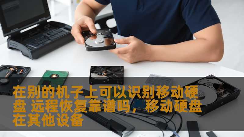在别的机子上可以识别移动硬盘 远程恢复靠谱吗,移动硬盘在其他设备 在别的机子上可以识别移动硬盘 远程恢复靠谱吗,移动硬盘在其他设备