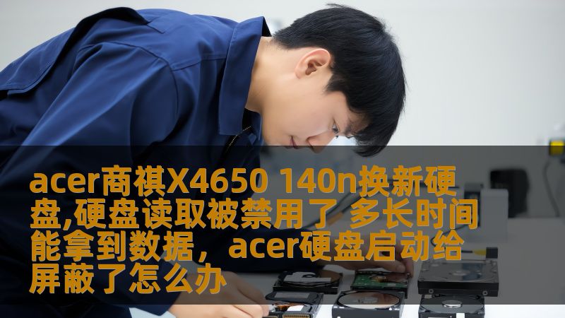 acer商祺X4650 140n换新硬盘,硬盘读取被禁用了 多长时间能拿到数据，acer硬盘启动给屏蔽了怎么办