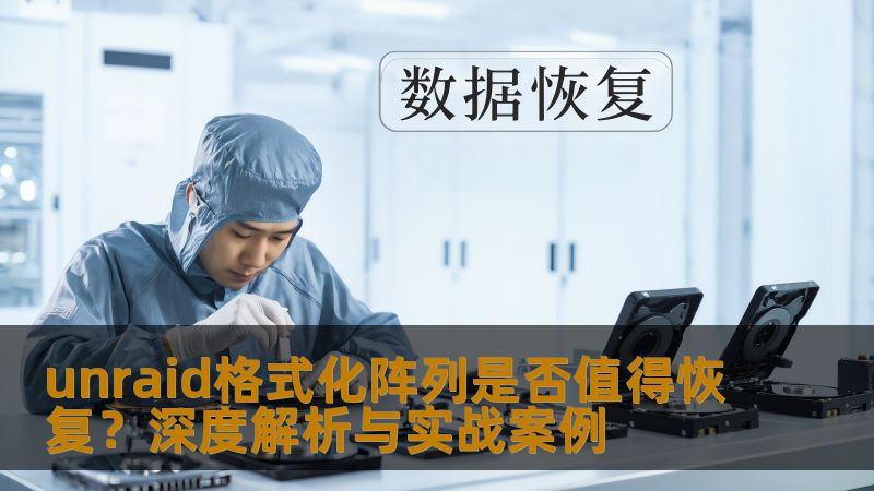 探讨unraid格式化阵列是否值得恢复，分析常见故障，提供详细的操作步骤与实战案例。