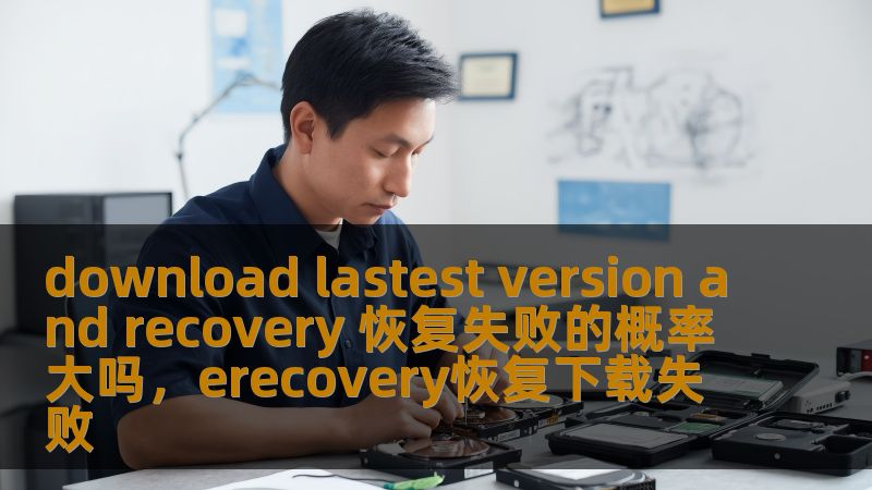 download lastest version and recovery 恢复失败的概率大吗,erecovery恢复下载失败_恢复教程_恢复 ...