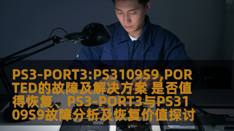 探讨PS3-PORT3与PS3109S9的故障及解决方案，分析恢复的价值，帮助用户解决数据恢复难题。