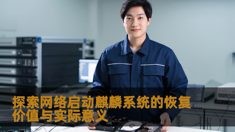 探索网络启动麒麟系统的恢复价值与实际意义，深入分析故障类型及恢复案例，提供实用操作指南，助您轻松应对系统问题。