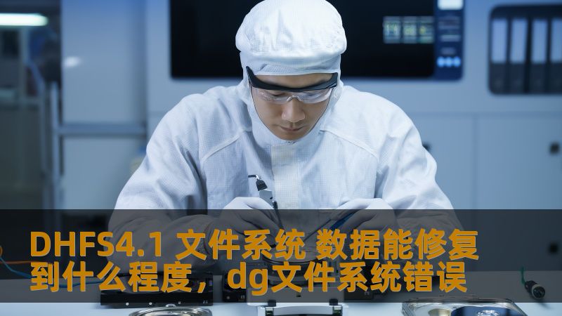 介绍DHFS4.1文件系统的数据修复能力，探索其在数据恢复中的应用、技术优势及适用场景，帮助用户更好地理解文件系统修复过程与效果。