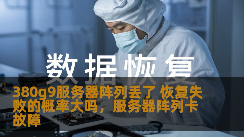 在信息化时代，服务器阵列承载着企业的重要数据和业务运转。380g9服务器阵列丢失，恢复失败的概率到底有多大？本文从技术、预防和恢复方案等方面进行分析，帮助你更好地理解和应对这一风险。