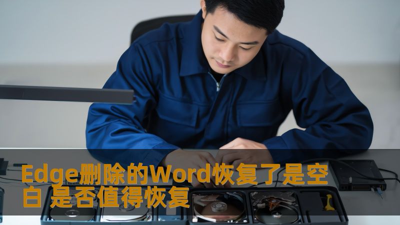 探讨Edge删除的Word恢复后空白情况，分析是否值得恢复，提供实用操作方法与真实案例。