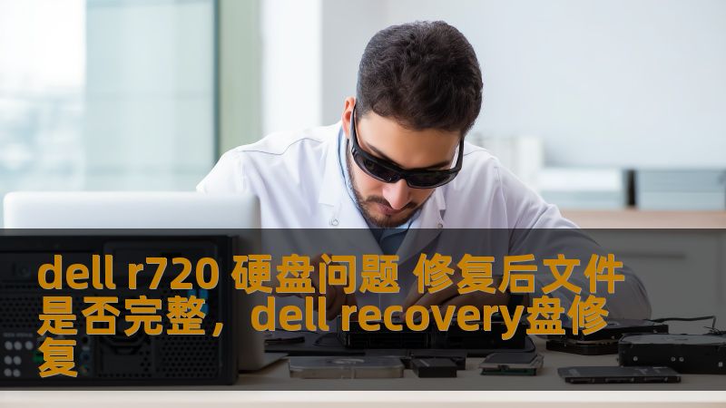 dell r720 硬盘问题 修复后文件是否完整,dell recovery盘修复 dell r720 硬盘问题 修复后文件是否完整,dell recovery盘修复