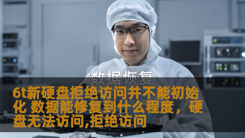 了解6T新硬盘拒绝访问和不能初始化的问题，探索如何修复丢失的数据，以及在硬盘故障情况下能够修复到的最大程度。通过这篇软文，帮助您掌握数据修复的有效方法。