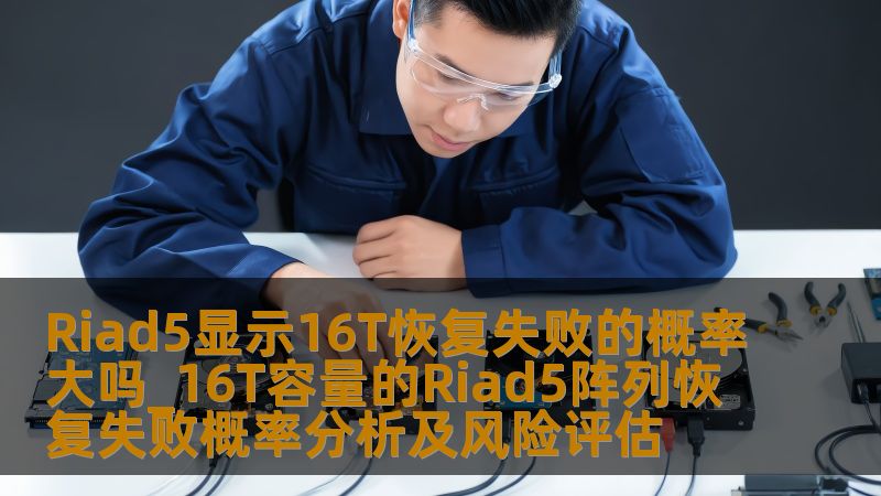 Riad5显示16T恢复失败的概率大吗_16T容量的Riad5阵列恢复失败概率分析及风险评估 Riad5显示16T恢复失败的概率大吗_16T容量的Riad5阵列恢复失败概率分析及风险评估