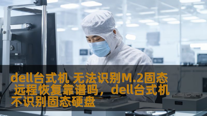 dell台式机 无法识别M.2固态 远程恢复靠谱吗,dell台式机不识别固态硬盘 dell台式机 无法识别M.2固态 远程恢复靠谱吗,dell台式机不识别固态硬盘
