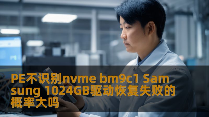 PE不识别nvme bm9c1 Samsung 1024GB驱动的故障分析与解决方案，探讨恢复失败的概率及有效的恢复步骤。