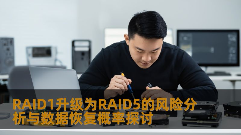 探讨RAID1升级为RAID5的风险分析与数据恢复概率，提供实用操作步骤和真实案例，帮助用户有效应对数据安全问题。