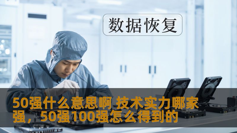 50强是什么意思？技术实力究竟由谁主导？本文将深入剖析“50强”背后的含义，并为你揭秘在技术领域中，哪些公司和团队凭借强大的实力，成为行业的翘楚，站稳市场的巅峰。