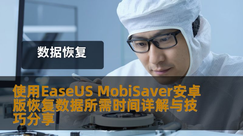 详细介绍使用EaseUS MobiSaver安卓版恢复数据所需时间及技巧，帮助用户有效解决数据丢失问题。
