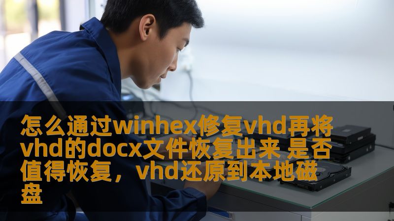 怎么通过winhex修复vhd再将vhd的docx文件恢复出来 是否值得恢复,vhd还原到本地磁盘 怎么通过winhex修复vhd再将vhd的docx文件恢复出来 是否值得恢复,vhd还原到本地磁盘