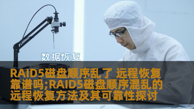 探讨RAID5磁盘顺序混乱的远程恢复方法及其可靠性，帮助用户了解数据恢复的可能性与步骤。