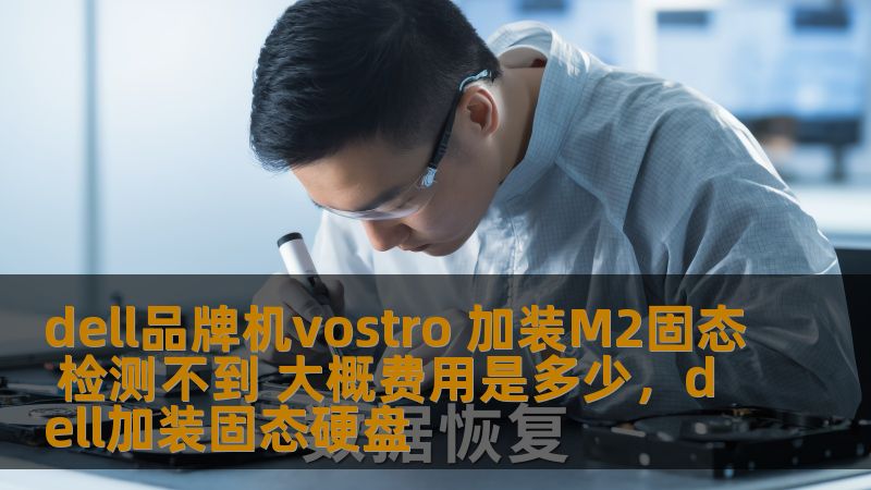 本文将详细分析DellVostro品牌机加装M2固态硬盘后无法检测到的问题，提供实用的解决方案，并介绍相关的费用预估。