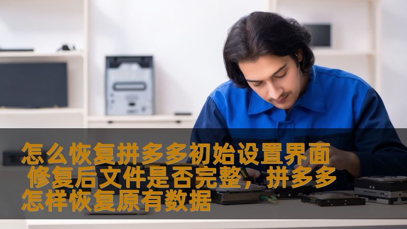 怎么恢复拼多多初始设置界面 修复后文件是否完整，拼多多怎样恢复原有数据