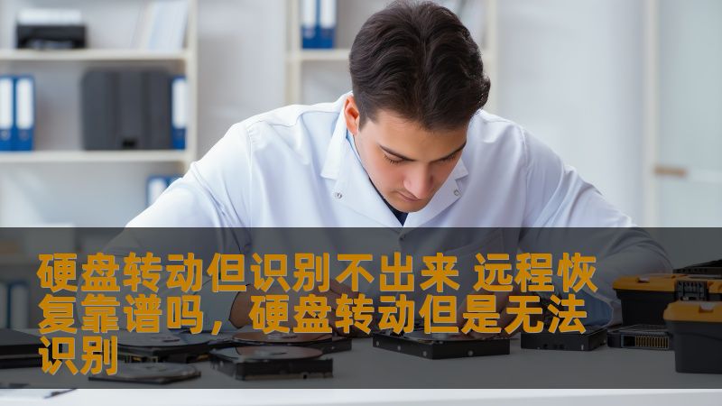 硬盘转动但识别不出来 远程恢复靠谱吗，硬盘转动但是无法识别