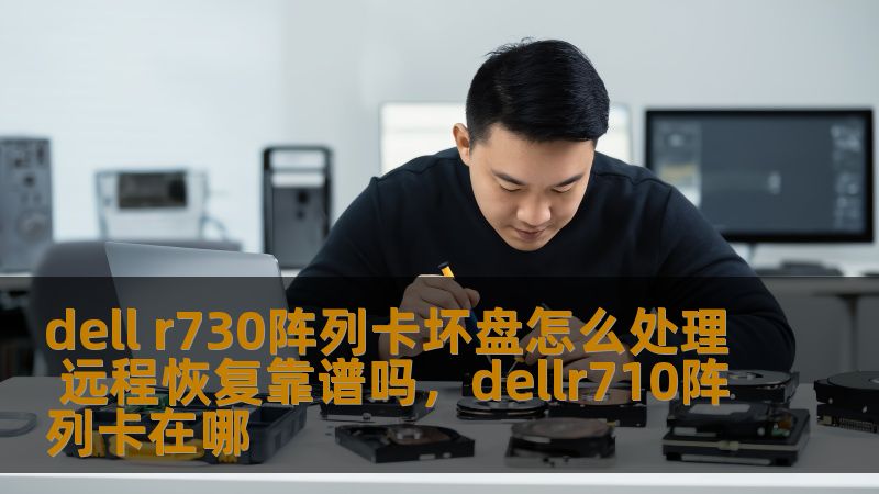 dell r730阵列卡坏盘怎么处理 远程恢复靠谱吗，dellr710阵列卡在哪