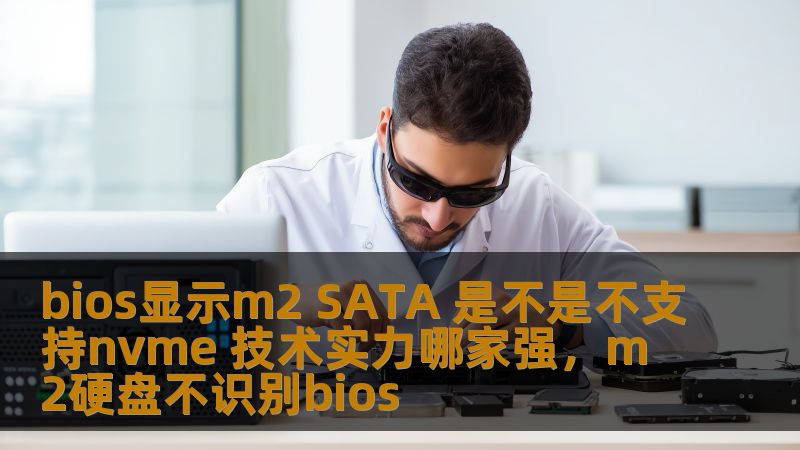 bios显示m2 SATA 是不是不支持nvme 技术实力哪家强，m2硬盘不识别bios