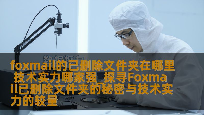 了解foxmail的已删除文件夹在哪里，探讨数据恢复技术实力，助您轻松解决邮件管理问题。