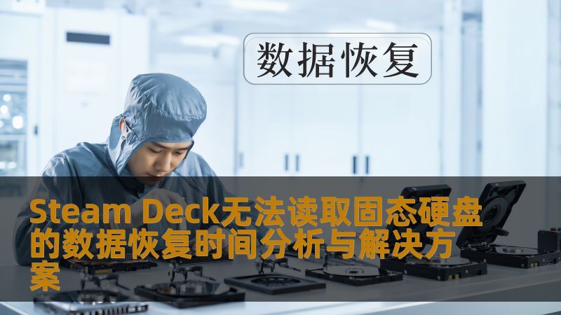 Steam Deck无法读取固态硬盘的数据恢复时间分析与解决方案，了解常见故障及操作步骤，助您高效恢复数据。