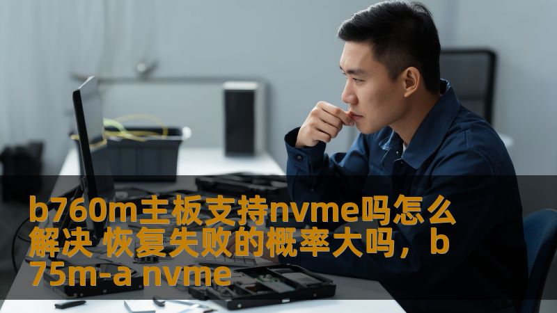 了解B760M主板对NVMe硬盘的支持情况，以及在使用过程中恢复失败时如何有效解决问题。为你提供详细的解决方案，助你避免潜在的风险。