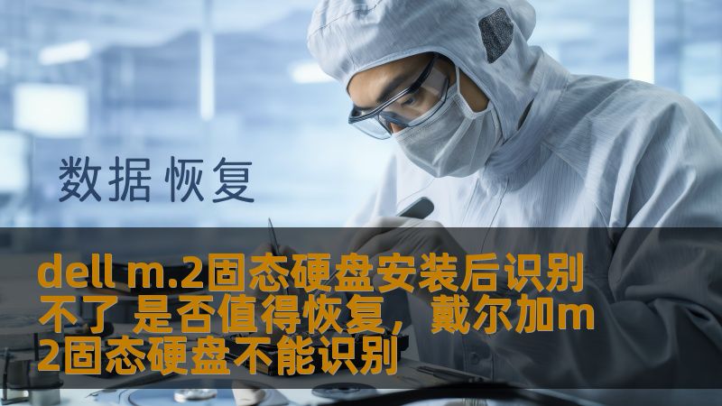 DellM.2固态硬盘安装后无法识别，许多用户可能会感到焦虑和不解。究竟是硬件故障还是配置问题？本文将深入分析并探讨是否值得尝试恢复，帮助你快速解决问题，恢复高效体验。
