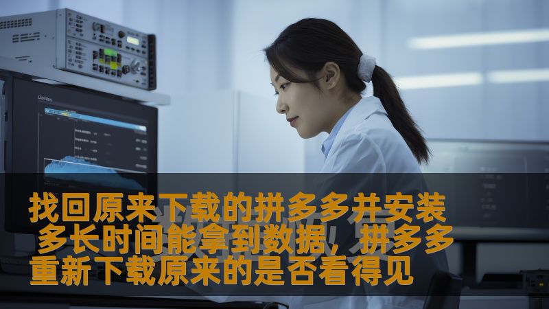 本文讲解如何找回并重新下载拼多多，并详细介绍了安装后的数据获取过程，让用户能高效、便捷地恢复使用拼多多，获取自己需要的数据。