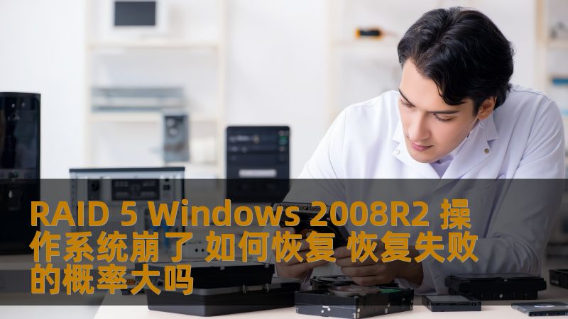 RAID 5 Windows 2008R2 操作系统崩了 如何恢复 恢复失败的概率大吗 RAID 5 Windows 2008R2 操作系统崩了 如何恢复 恢复失败的概率大吗