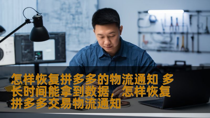 怎样恢复拼多多的物流通知 多长时间能拿到数据,怎样恢复拼多多交易物流通知 怎样恢复拼多多的物流通知 多长时间能拿到数据,怎样恢复拼多多交易物流通知