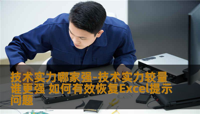 技术实力哪家强-技术实力较量谁更强 如何有效恢复Excel提示问题 技术实力哪家强-技术实力较量谁更强 如何有效恢复Excel提示问题