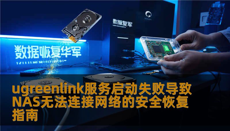 ugreenlink服务启动失败导致NAS无法连接网络？本文提供详细的安全恢复指南，帮助您快速解决问题。