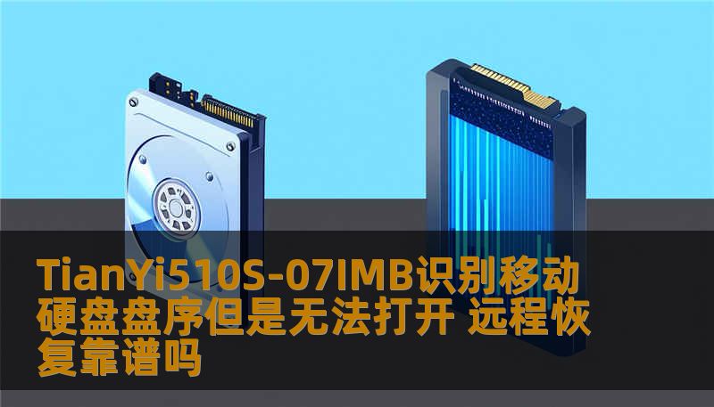 TianYi510S-07IMB识别移动硬盘盘序但是无法打开，探讨远程恢复的可行性，提供解决方案与案例分析。