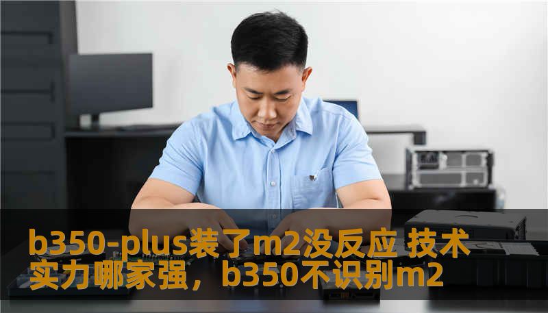 你的B350-PLUS主板装了M.2固态硬盘却没有反应？遇到这样的技术难题，究竟是硬件问题还是设置问题？这篇文章将为你全面解析，帮助你解决问题并了解哪些厂商的技术实力更强，给你全方位的技术支持。