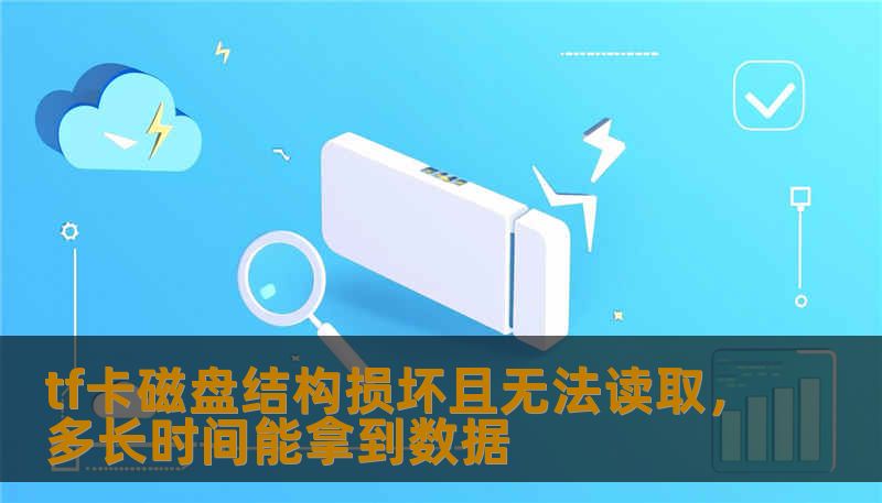 tf卡磁盘结构损坏且无法读取,多长时间能拿到数据 tf卡磁盘结构损坏且无法读取,多长时间能拿到数据