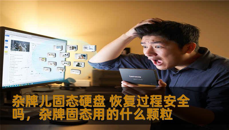 杂牌儿固态硬盘在数据恢复过程中常常面临诸多风险。那么，这个过程究竟是否安全？让我们来揭开背后的真相，帮你做出正确决策。