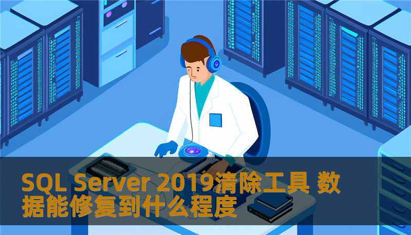 探索SQL Server 2019清除工具的强大功能，了解其在数据恢复和修复方面的能力，帮助您解决数据丢失问题。