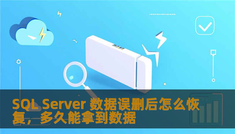 SQL Server 数据误删后怎么恢复，多久能拿到数据