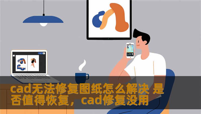 在使用CAD进行图纸绘制时，遇到文件损坏、无法修复的情况并不少见。很多工程师或设计师都曾经为此烦恼。本文将探讨如何有效解决CAD无法修复图纸的问题，并分析是否值得投入时间和精力进行恢复。