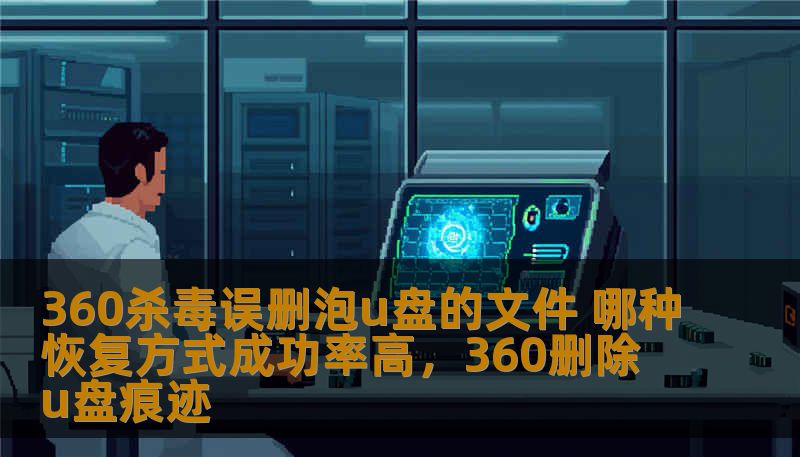 在使用360杀毒软件时，很多用户会遇到误删U盘文件的情况。本文详细探讨了如何有效恢复被误删的文件，并推荐几种高成功率的恢复方式，帮助您找回宝贵的文件。