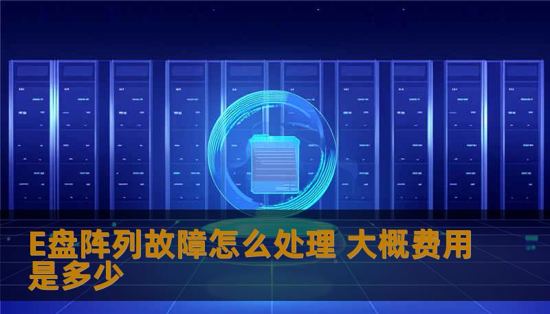 E盘阵列故障怎么处理，了解E盘阵列故障处理方法及相关费用分析，确保数据安全，快速恢复。