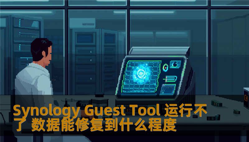 遇到Synology Guest Tool运行不了的问题？本文深入探讨数据能修复到什么程度，助您解决NAS故障。
